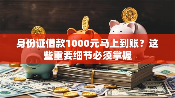 身份证借款1000元马上到账？这些重要细节必须掌握
