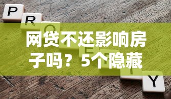 网贷不还影响房子吗？5个隐藏风险你必须知道