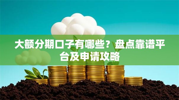 大额分期口子有哪些？盘点靠谱平台及申请攻略