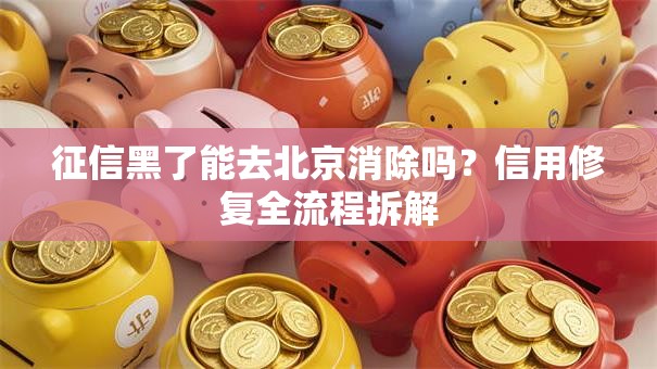 征信黑了能去北京消除吗？信用修复全流程拆解