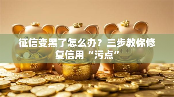 征信变黑了怎么办？三步教你修复信用“污点”