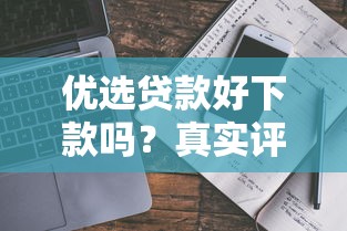 优选贷款好下款吗？真实评测+避坑指南教你选对方案
