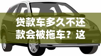 贷款车多久不还款会被拖车？这些规定要记牢