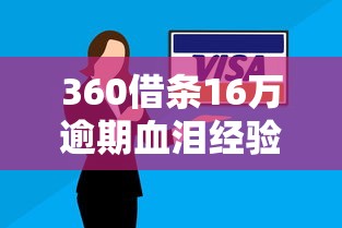 360借条16万逾期血泪经验：协商技巧与避坑指南