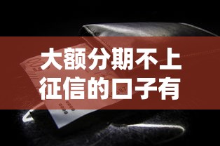 大额分期不上征信的口子有哪些？这些方案帮你解决资金压力
