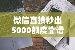微信直接秒出5000额度靠谱吗？真实操作避坑指南