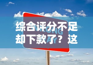 综合评分不足却下款了？这波操作到底靠不靠谱