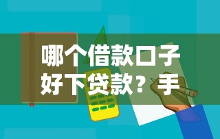 哪个借款口子好下贷款？手把手教你选对平台