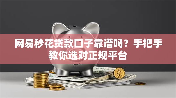 网易秒花贷款口子靠谱吗？手把手教你选对正规平台