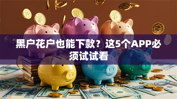 黑户花户也能下款？这5个APP必须试试看