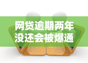 网贷逾期两年没还会被爆通讯录吗？老铁们真相了！
