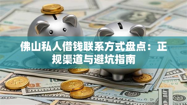 佛山私人借钱联系方式盘点：正规渠道与避坑指南