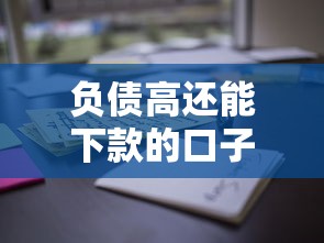 负债高还能下款的口子？别慌！试试这些方法或许能帮到你