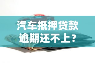 汽车抵押贷款逾期还不上？这些解决办法帮你避免拖车风险