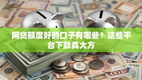 网贷额度好的口子有哪些？这些平台下款真大方