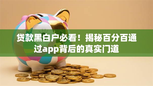 贷款黑白户必看！揭秘百分百通过app背后的真实门道