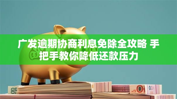 广发逾期协商利息免除全攻略 手把手教你降低还款压力