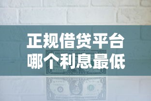 正规借贷平台哪个利息最低？这几个靠谱选择帮你省利息！