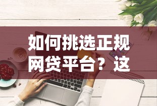 如何挑选正规网贷平台？这些技巧让你避开贷款陷阱