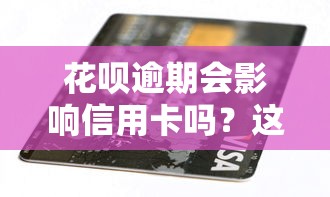 花呗逾期会影响信用卡吗？这些后果你可能没想到！