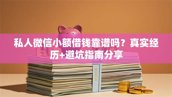 私人微信小额借钱靠谱吗？真实经历+避坑指南分享