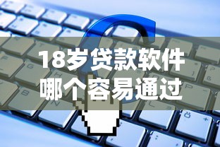 18岁贷款软件哪个容易通过审批？低门槛平台申请技巧全解析