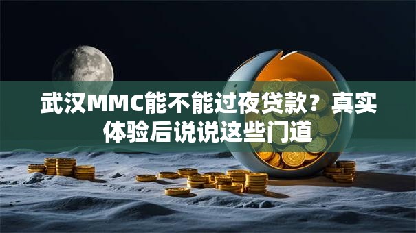 武汉MMC能不能过夜贷款？真实体验后说说这些门道