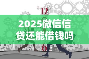 2025微信信贷还能借钱吗？这些新方法或许能解渴