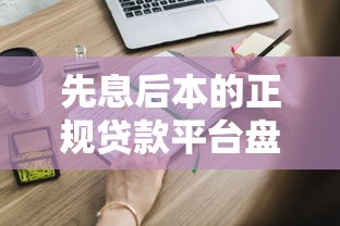 先息后本的正规贷款平台盘点 这些靠谱渠道你知道吗