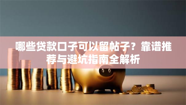 哪些贷款口子可以留帖子？靠谱推荐与避坑指南全解析