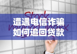 遭遇电信诈骗如何追回贷款资金？实用补救技巧分享
