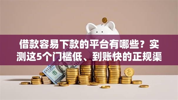 借款容易下款的平台有哪些？实测这5个门槛低、到账快的正规渠道