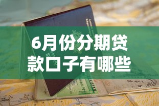 6月份分期贷款口子有哪些？最新靠谱平台推荐及申请攻略