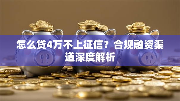怎么贷4万不上征信？合规融资渠道深度解析