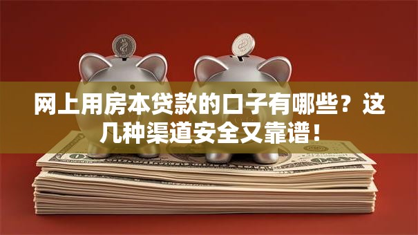 网上用房本贷款的口子有哪些？这几种渠道安全又靠谱！