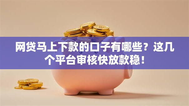网贷马上下款的口子有哪些？这几个平台审核快放款稳！