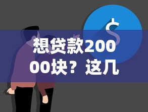 想贷款20000块？这几个靠谱渠道帮你轻松解决资金难题