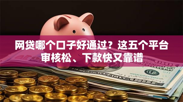 网贷哪个口子好通过？这五个平台审核松、下款快又靠谱