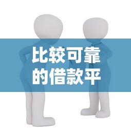 比较可靠的借款平台有哪些？如何选择正规安全的贷款渠道