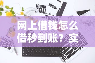 网上借钱怎么借秒到账？实测5步操作指南