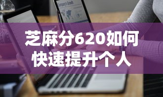 芝麻分620如何快速提升个人征信评分？这些技巧亲测有效