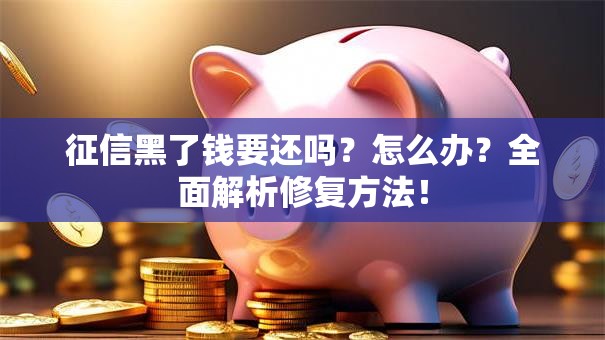 征信黑了钱要还吗？怎么办？全面解析修复方法！