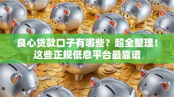 良心贷款口子有哪些？超全整理！这些正规低息平台最靠谱