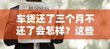 车贷还了三个月不还了会怎样？这些后果你必须懂