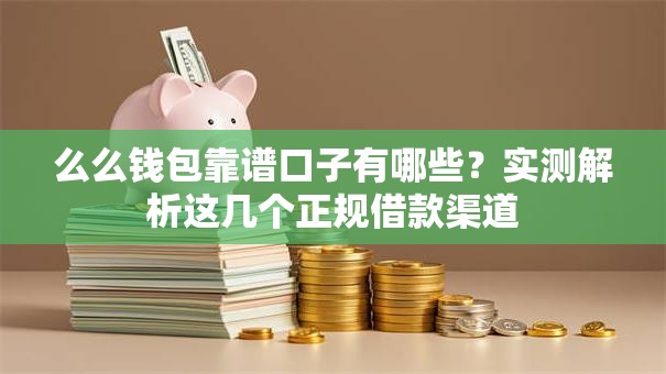 么么钱包靠谱口子有哪些？实测解析这几个正规借款渠道