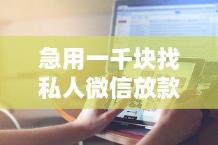 急用一千块找私人微信放款？这些渠道更安全