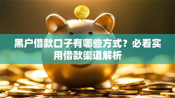 黑户借款口子有哪些方式？必看实用借款渠道解析