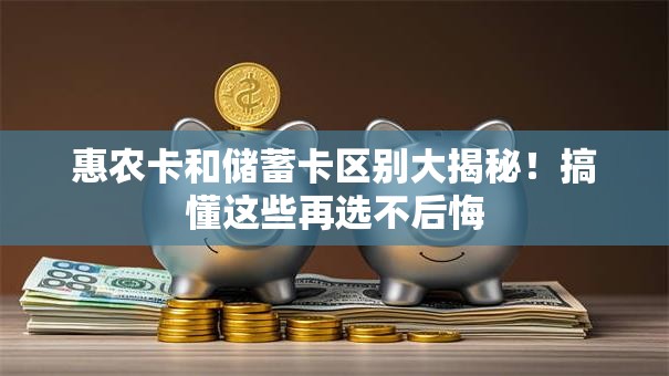 惠农卡和储蓄卡区别大揭秘！搞懂这些再选不后悔