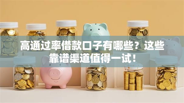 高通过率借款口子有哪些？这些靠谱渠道值得一试！