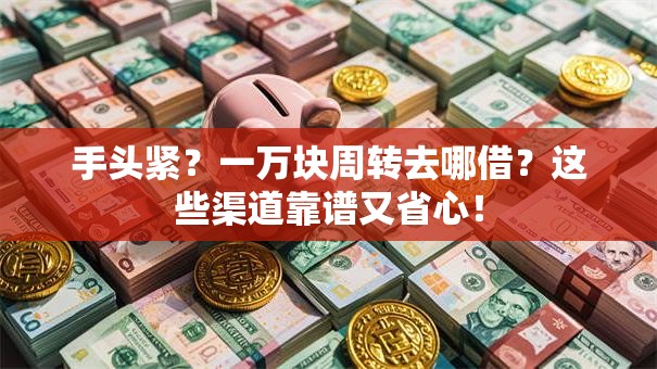 手头紧？一万块周转去哪借？这些渠道靠谱又省心！